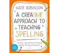 A Creative Approach To Teaching Spelling: The What, Why And How Of Teaching Spelling, Starting With Phonics