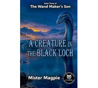 A Creature in the Black Loch: Book Three of The Wand Maker's Son - A mysterious and magical adventure of rising waters, ancient magic and a creature determined to remain free.