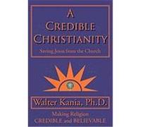 A Credible Christianity: Saving Jesus from the Church Kania Ph. D. , Walter (Auteur)