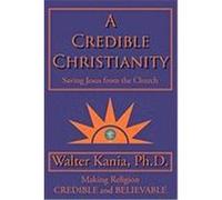 A Credible Christianity: Saving Jesus from the Church Kania Ph. D. , Walter (Auteur)