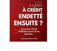 À Crédit , Endetté, et Ensuite ?: Comment Sortir Définitivement de la Spirale…