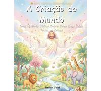A Criação do Mundo: Uma História Bíblica Infantil Sobre Como Deus Criou Todas as Coisas