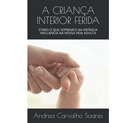 A CRIANÇA INTERIOR FERIDA: COMO O QUE SOFREMOS NA INFÂNCIA INFLUENCIA NA NOSSA VIDA ADULTA