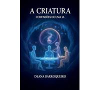 A Criatura: Confissões de uma IA