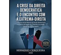 A CRISE DA DIREITA DEMOCRÁTICA E O ENCONTRO COM A EXTREMA-DIREITA - 2.ª Edição Ampliada: A deriva social-liberal da social-democracia europeia: do legado de Thatcher ao estado actual do PS Português