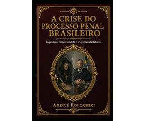 A Crise do Processo Penal Brasileiro: Inquisição, Imparcialidade e a Urgência da Reforma