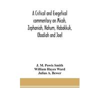 A Critical And Exegetical Commentary On Micah, Zephaniah, Nahum, Habakkuk, Obadiah And Joel