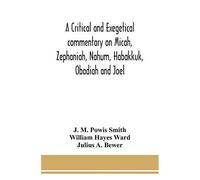 A Critical And Exegetical Commentary On Micah, Zephaniah, Nahum, Habakkuk, Obadiah And Joel