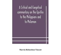 A Critical And Exegetical Commentary On The Epistles To The Philippians And To Philemon