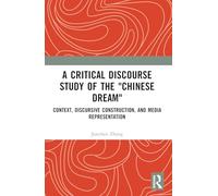 A Critical Discourse Study of the "Chinese Dream: Context, Discursive Construction, and Media Representation