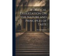 A Critical Dissertation On The Nature And Principles Of Taste