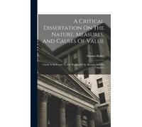 A Critical Dissertation On The Nature, Measures, And Causes Of Value; Chiefly In Reference To The Writing Of Mr. Ricardo And His Followers