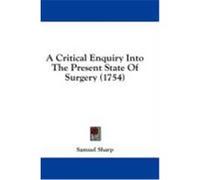 A Critical Enquiry Into the Present State of Surgery (1754) Sharp, Samuel (Auteur)