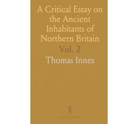 A Critical Essay on the Ancient Inhabitants of Northern Britain: Romans, Britains, Caledonians, and Scots with Ancient Manuscripts