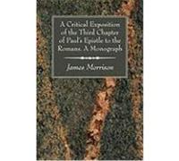 A Critical Exposition of the Third Chapter of Paul's Epistle to the Romans. a Monograph Morrison, James (Auteur)