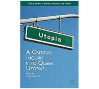 A Critical Inquiry Into Queer Utopias