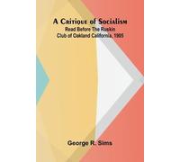 A Critique of Socialism; Read Before The Ruskin Club of Oakland California, 1905