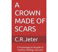 A CROWN MADE OF SCARS: A Psychological Fairytale of Trauma, Healing, and Love