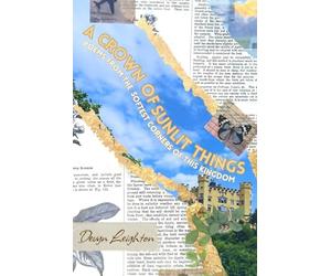 A Crown Of Sunlit Things: Poems From The Softest Corners Of This Kingdom