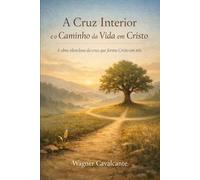A Cruz Interior e o Caminho da Vida em Cristo: A obra silenciosa da cruz que forma Cristo em nós