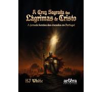 A Cruz Sagrada das Lágrimas de Cristo : A Jornada Heróica dos Cruzad