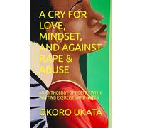 A CRY FOR LOVE, MINDSET, AND AGAINST RAPE & ABUSE: AN ANTHOLOGY OF POETRY WITH WRITING EXERCISES AND NOTES