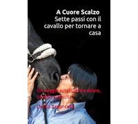 A Cuore Scalzo - Sette passi con il cavallo per tornare a casa: Un viaggio autentico tra dolore, cavalli e rinascita
