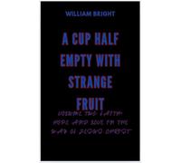 A Cup Half Empty With Strange Fruit Volume Two: Faith, Hope and Love in the Way of Jesus Christ A Cup Half Empty with Strange Fruit, #2 - William Bright - William Bright - ebook (ePub) - Livre