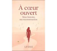 À cœur ouvert : Mon histoire, ma reconstruction: De l’enfance à l’amour retrouvé