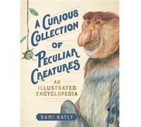 A Curious Collection of Peculiar Creatures An Illustrated Encyclopedia by Sami Bayly Sami Bayly (Auteur)