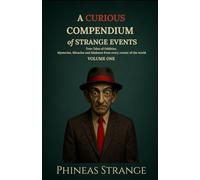 A Curious Compendium of Strange Events, Volume One: True Tales of oddities, mysteries, miracles and madness from every corner of the world