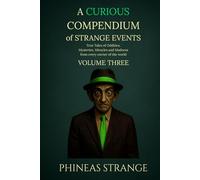A Curious Compendium of Strange Events, Volume Three: True Tales of oddities, mysteries, miracles and madness from every corner of the world