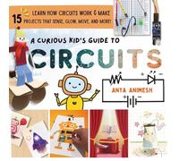 A Curious Kid's Guide To Circuits: Learn How Circuits Work and Create 15 Projects That Sense, Glow, Move, and More!
