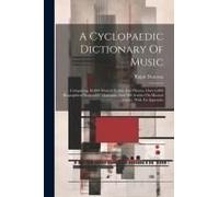 A Cyclopaedic Dictionary Of Music; Comprising 18,000 Musical Terms And Phrases, Over 6,000 Biographical Notices Of Musicians, And 500 Articles On Musi