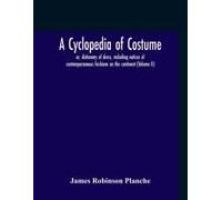 A Cyclopedia Of Costume, Or, Dictionary Of Dress, Including Notices Of Contemporaneous Fashions On The Continent; A General Chronological History Of The Costumes Of The Principal Countries Of Europe, 