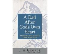 A Dad After Gods Own Heart Becoming the Father Your Kids Need by Jim George Jim George (Auteur)