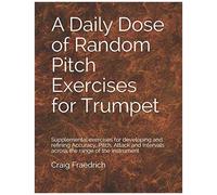 A Daily Dose Of Random Pitch Exercises For Trumpet: Supplemental Exercises For Developing And Refining Accuracy, Pitch, Attack And Intervals Across The Range Of The Instrument
