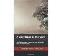 A Daily Dose of the Cure: 365 Testimonies from a Former Alcoholic that Found Healing