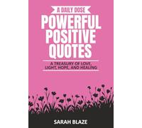 A DAILY DOSE - POWERFUL POSITIVE QUOTES: A TREASURY OF LOVE, LIGHT, HOPE, AND HEALING