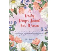 A Daily Prayer Journal For Women: An Inspirational Guide to Strengthen Faith, Cultivate Gratitude, and Deepen Your Relationship with God through Weekly Reflections and Guided Prompts