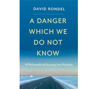 A Danger Which We Do Not Know: A Philosophical Journey into Anxiety