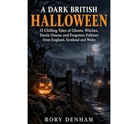 A Dark British HALLOWEEN: 31 Chilling Tales of Ghosts, Witches, Death Omens and Forgotten Folklore from Eng-land, Scotland and Wales
