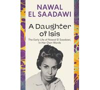 A Daughter of Isis: The Early Life of Nawal El Saadawi, In Her Own Words