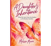A Daughter's Inheritance: What we carry from our mothers as we become ourselves