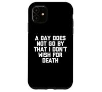 A Day Does Not Go by That I Don't Wish for Death - Dire Coque pour iPhone 11