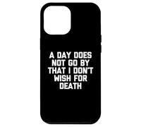 A Day Does Not Go by That I Don't Wish for Death - Dire Coque pour iPhone 12 Pro Max