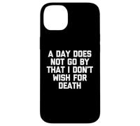 A Day Does Not Go by That I Don't Wish for Death - Dire Coque pour iPhone 14 Plus
