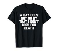 A Day Does Not Go by That I Don't Wish for Death - Dire T-Shirt