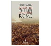 A Day in the Life of Ancient Rome: Daily Life, Mysteries, and Curiosities