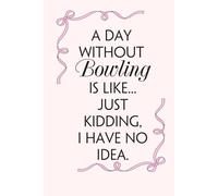 A Day Without Bowling Is Like Just Kidding I have No Idea: Blank Lined Notebook with Funny Saying on Background for Office Manager, Boss, Workplace, ... School and Friends (size: 6"x9", 100 pages)